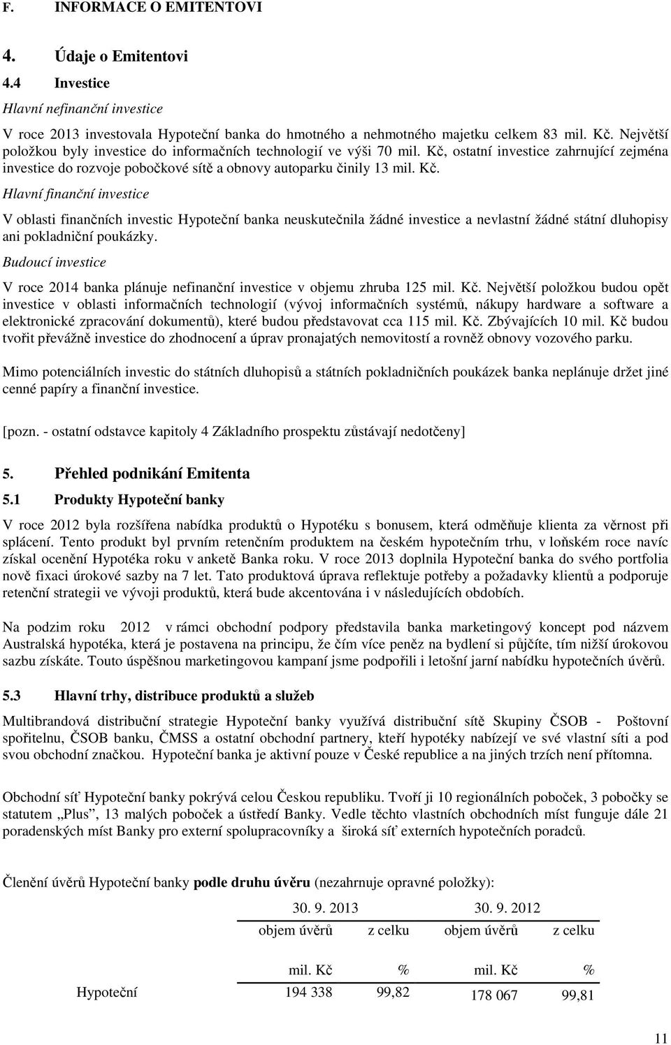 ostatní investice zahrnující zejména investice do rozvoje pobočkové sítě a obnovy autoparku činily 13 mil. Kč.