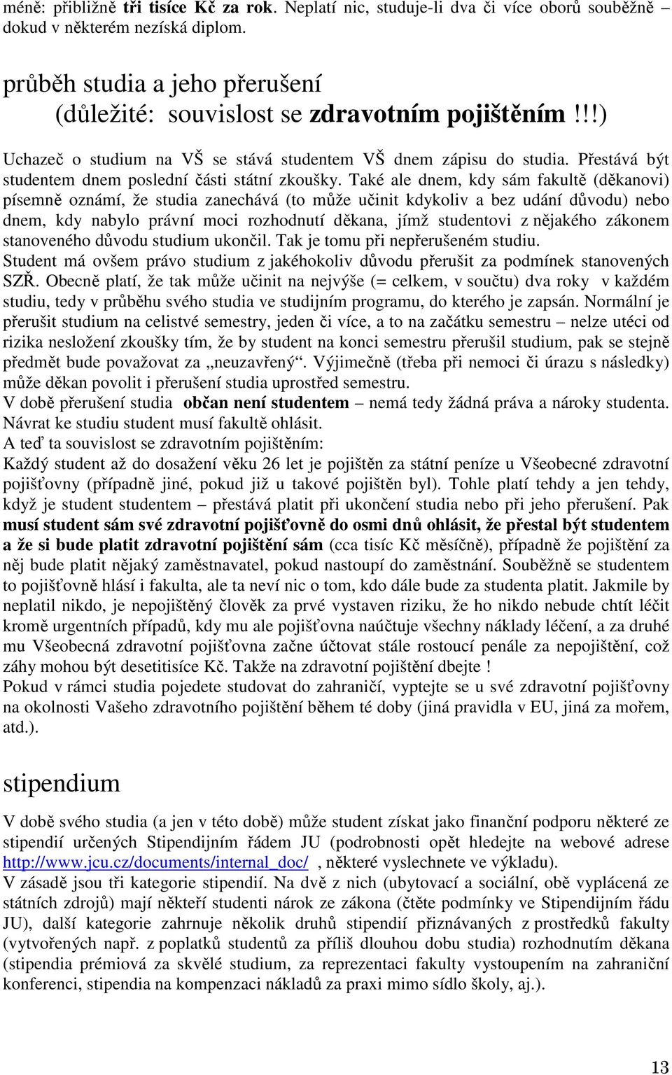 Také ale dnem, kdy sám fakultě (děkanovi) písemně oznámí, že studia zanechává (to může učinit kdykoliv a bez udání důvodu) nebo dnem, kdy nabylo právní moci rozhodnutí děkana, jímž studentovi z