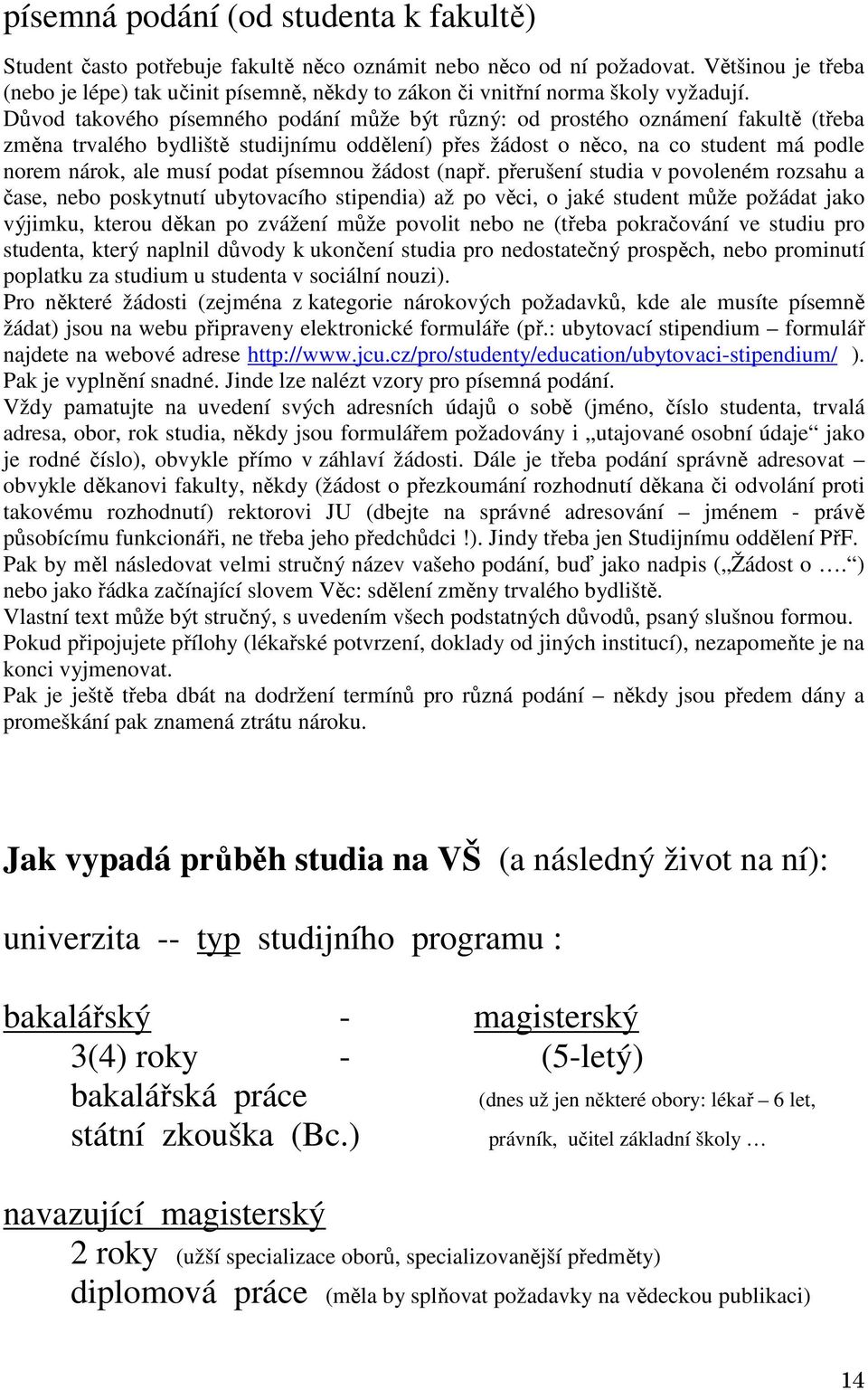 Důvod takového písemného podání může být různý: od prostého oznámení fakultě (třeba změna trvalého bydliště studijnímu oddělení) přes žádost o něco, na co student má podle norem nárok, ale musí podat