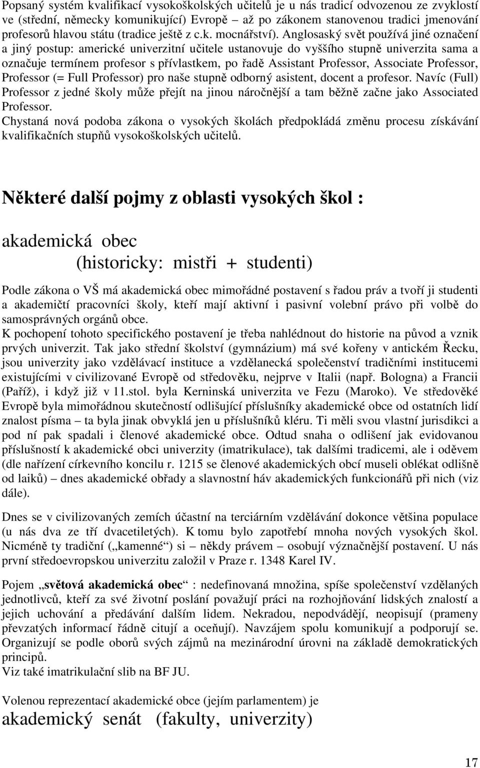 Anglosaský svět používá jiné označení a jiný postup: americké univerzitní učitele ustanovuje do vyššího stupně univerzita sama a označuje termínem profesor s přívlastkem, po řadě Assistant Professor,