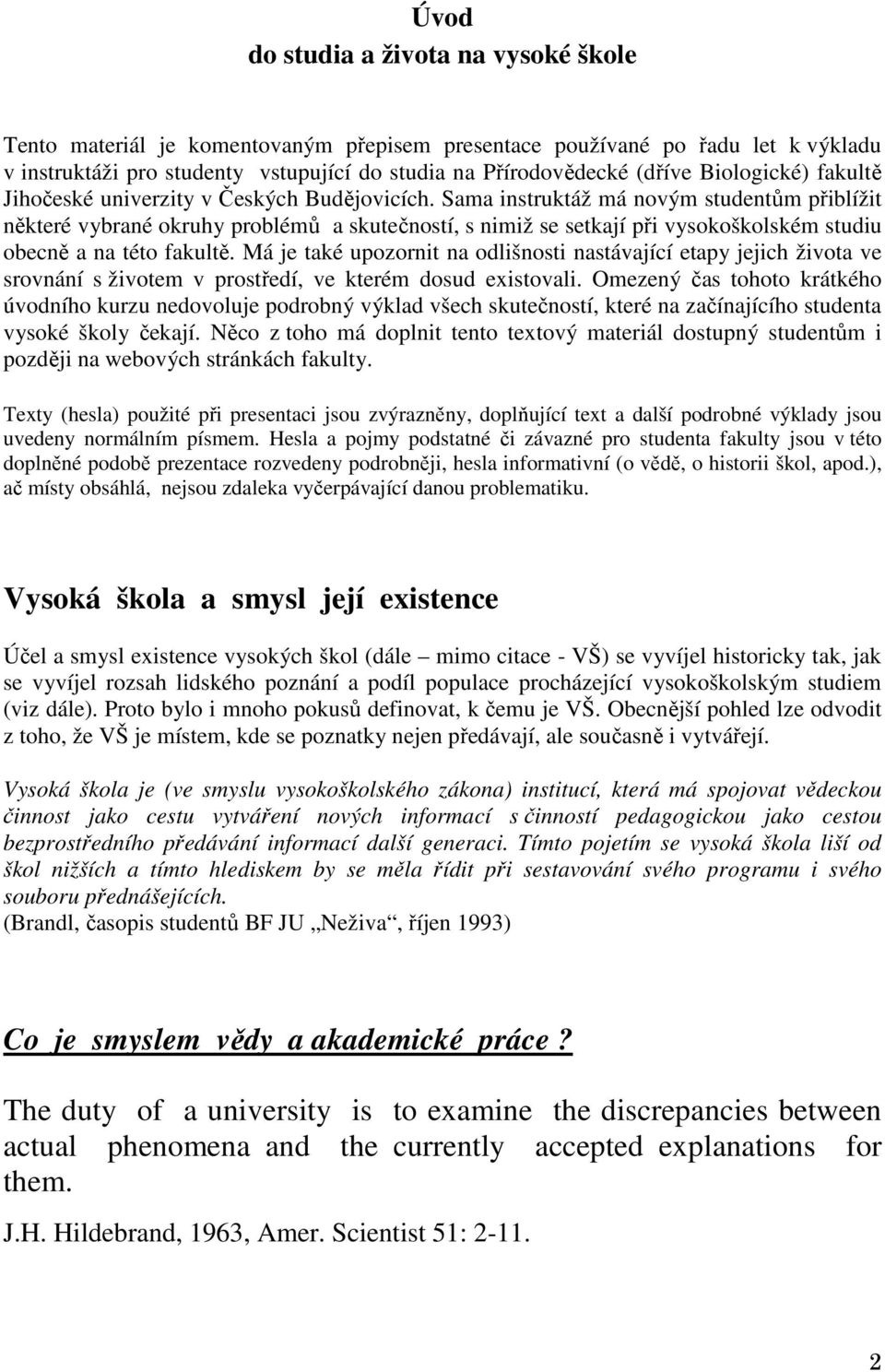 Sama instruktáž má novým studentům přiblížit některé vybrané okruhy problémů a skutečností, s nimiž se setkají při vysokoškolském studiu obecně a na této fakultě.