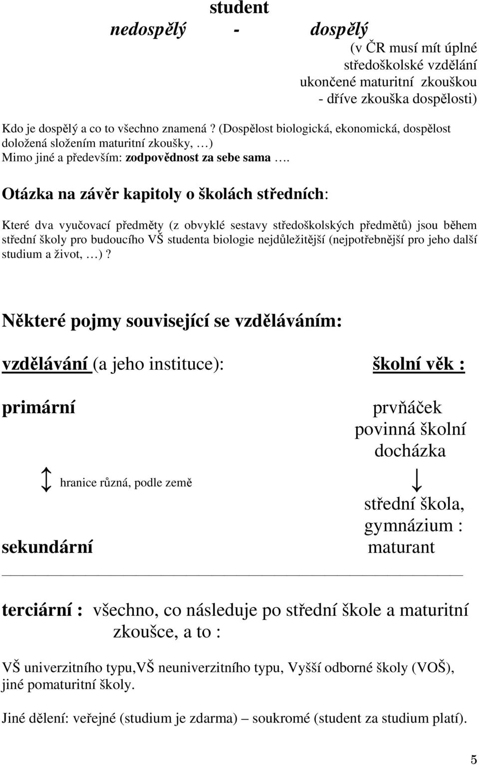 Otázka na závěr kapitoly o školách středních: Které dva vyučovací předměty (z obvyklé sestavy středoškolských předmětů) jsou během střední školy pro budoucího VŠ studenta biologie nejdůležitější