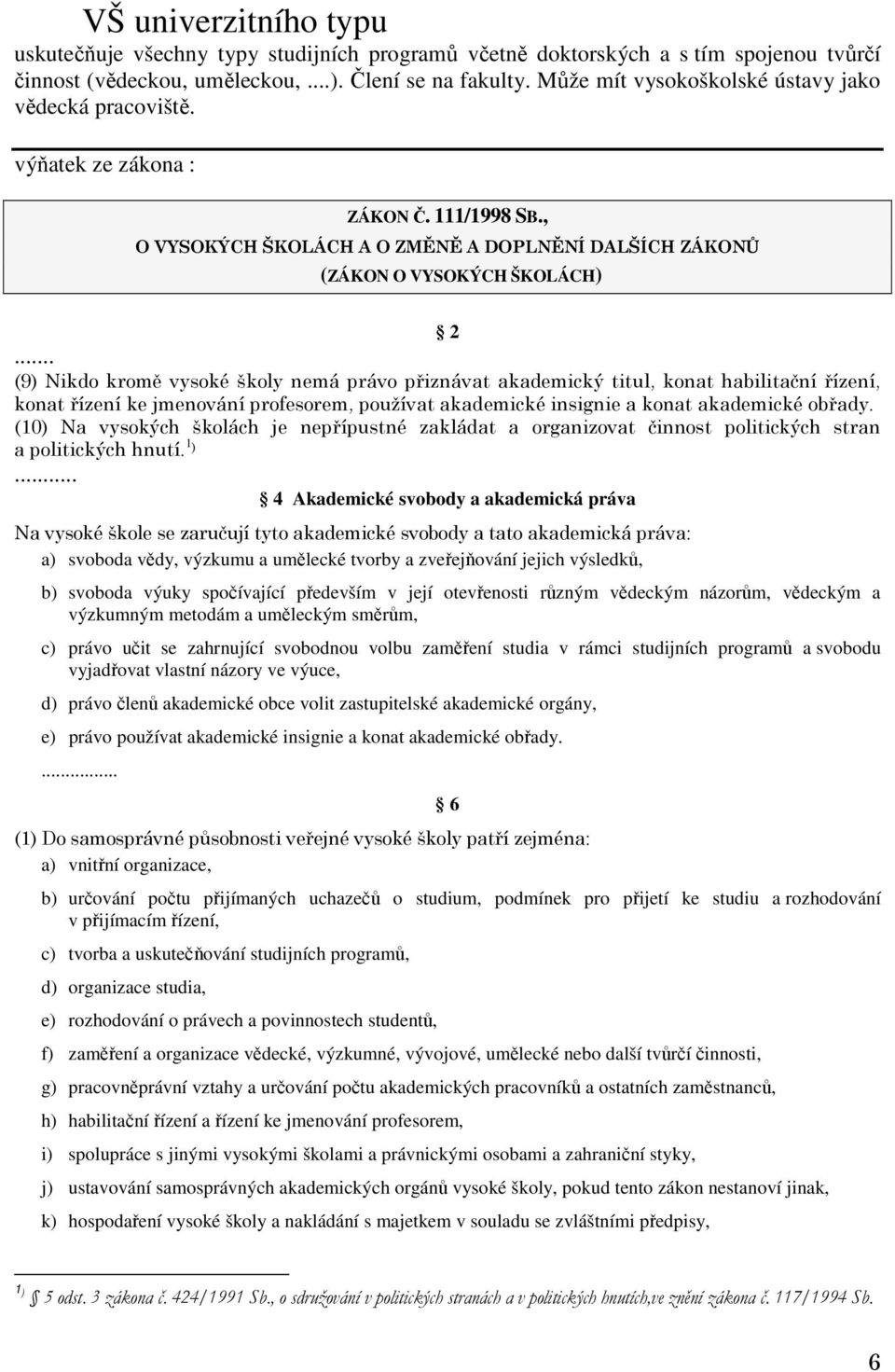 .. (9) Nikdo kromě vysoké školy nemá právo přiznávat akademický titul, konat habilitační řízení, konat řízení ke jmenování profesorem, používat akademické insignie a konat akademické obřady.