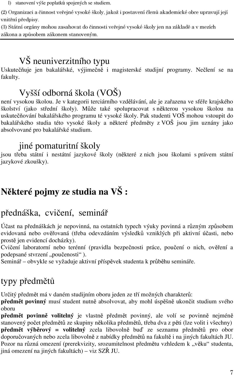 VŠ neuniverzitního typu Uskutečňuje jen bakalářské, výjimečně i magisterské studijní programy. Nečlení se na fakulty. Vyšší odborná škola (VOŠ) není vysokou školou.