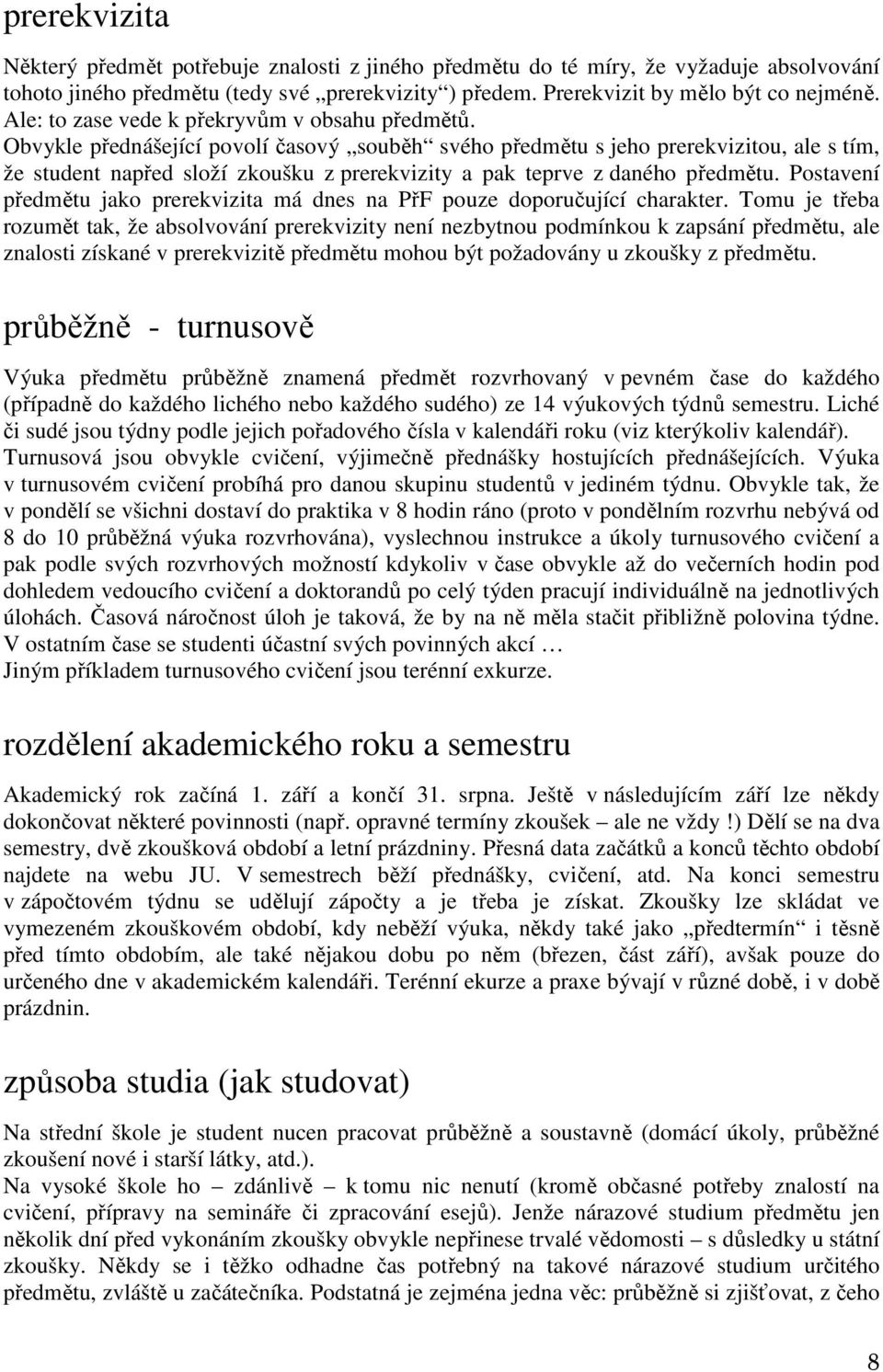 Obvykle přednášející povolí časový souběh svého předmětu s jeho prerekvizitou, ale s tím, že student napřed složí zkoušku z prerekvizity a pak teprve z daného předmětu.