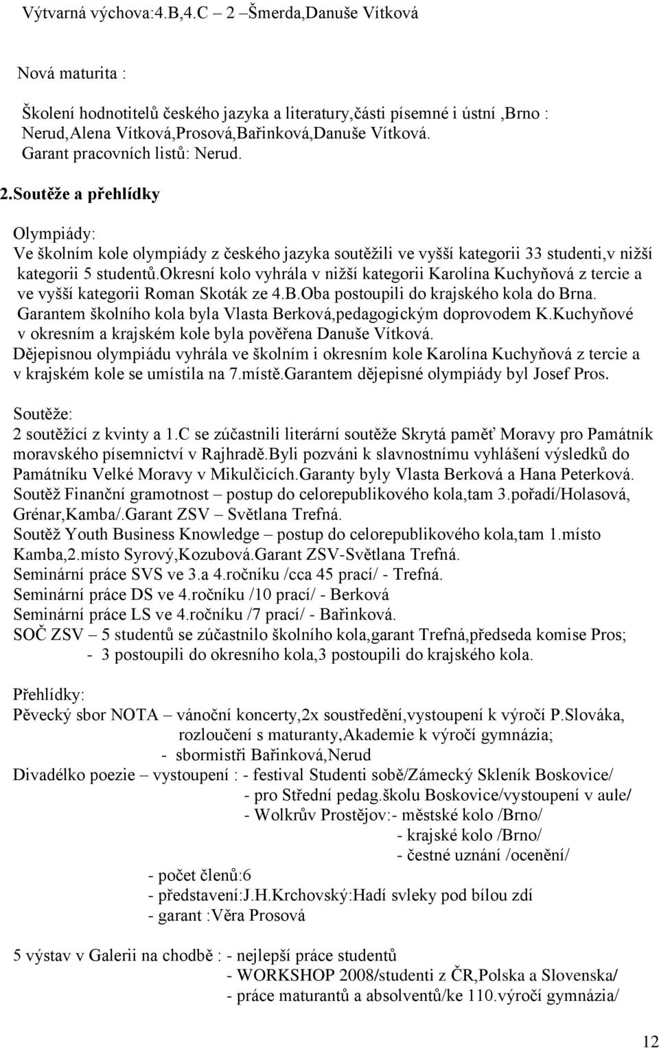 okresní kolo vyhrála v niţší kategorii Karolína Kuchyňová z tercie a ve vyšší kategorii Roman Skoták ze 4.B.Oba postoupili do krajského kola do Brna.