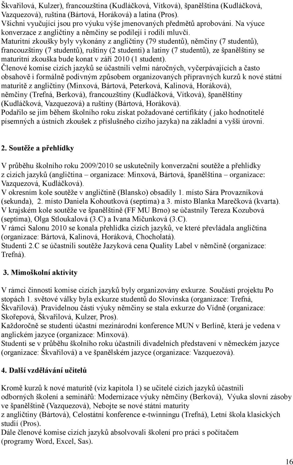 Maturitní zkoušky byly vykonány z angličtiny (79 studentů), němčiny (7 studentů), francouzštiny (7 studentů), ruštiny (2 studenti) a latiny (7 studentů), ze španělštiny se maturitní zkouška bude