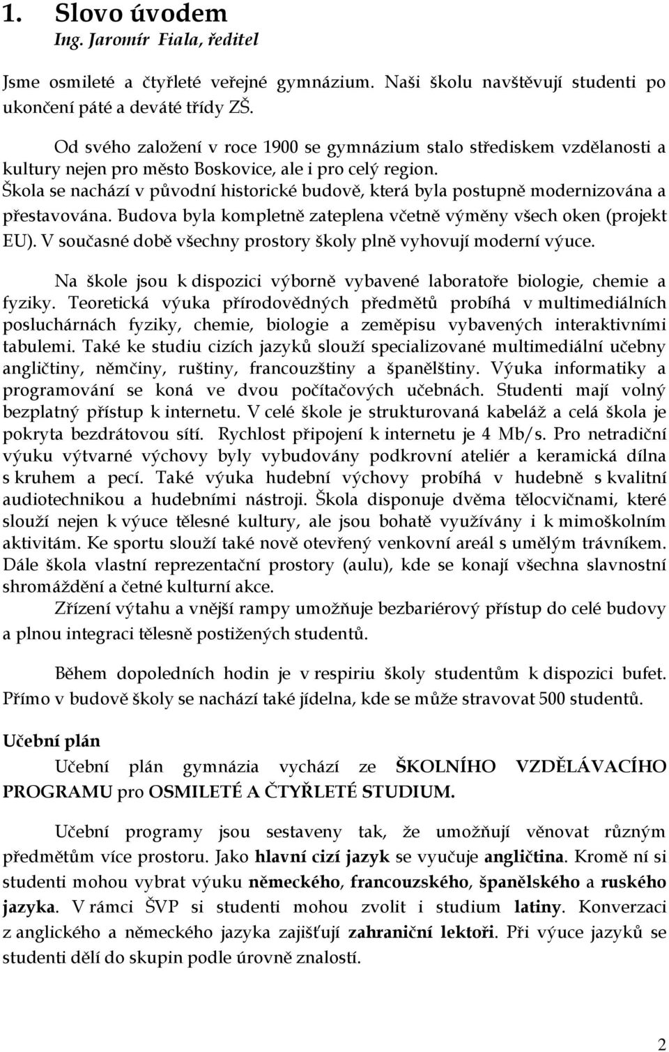 Škola se nachází v původní historické budově, která byla postupně modernizována a přestavována. Budova byla kompletně zateplena včetně výměny všech oken (projekt EU).