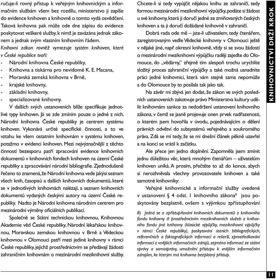Knihovní zákon rovněž vymezuje systém knihoven, které v České republice tvoří: - Národní knihovna České republiky, - Knihovna a tiskárna pro nevidomé K. E.