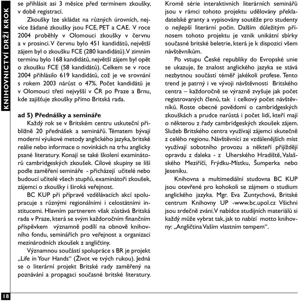 V zimním termínu bylo 168 kandidátů, největší zájem byl opět o zkoušku FCE (58 kandidátů). Celkem se v roce 2004 přihlásilo 619 kandidátů, což je ve srovnání s rokem 2003 nárůst o 47%.