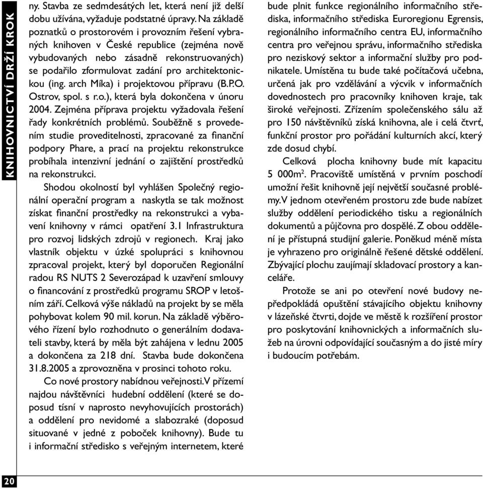 (ing. arch Míka) i projektovou přípravu (B.P.O. Ostrov, spol. s r.o.), která byla dokončena v únoru 2004. Zejména příprava projektu vyžadovala řešení řady konkrétních problémů.