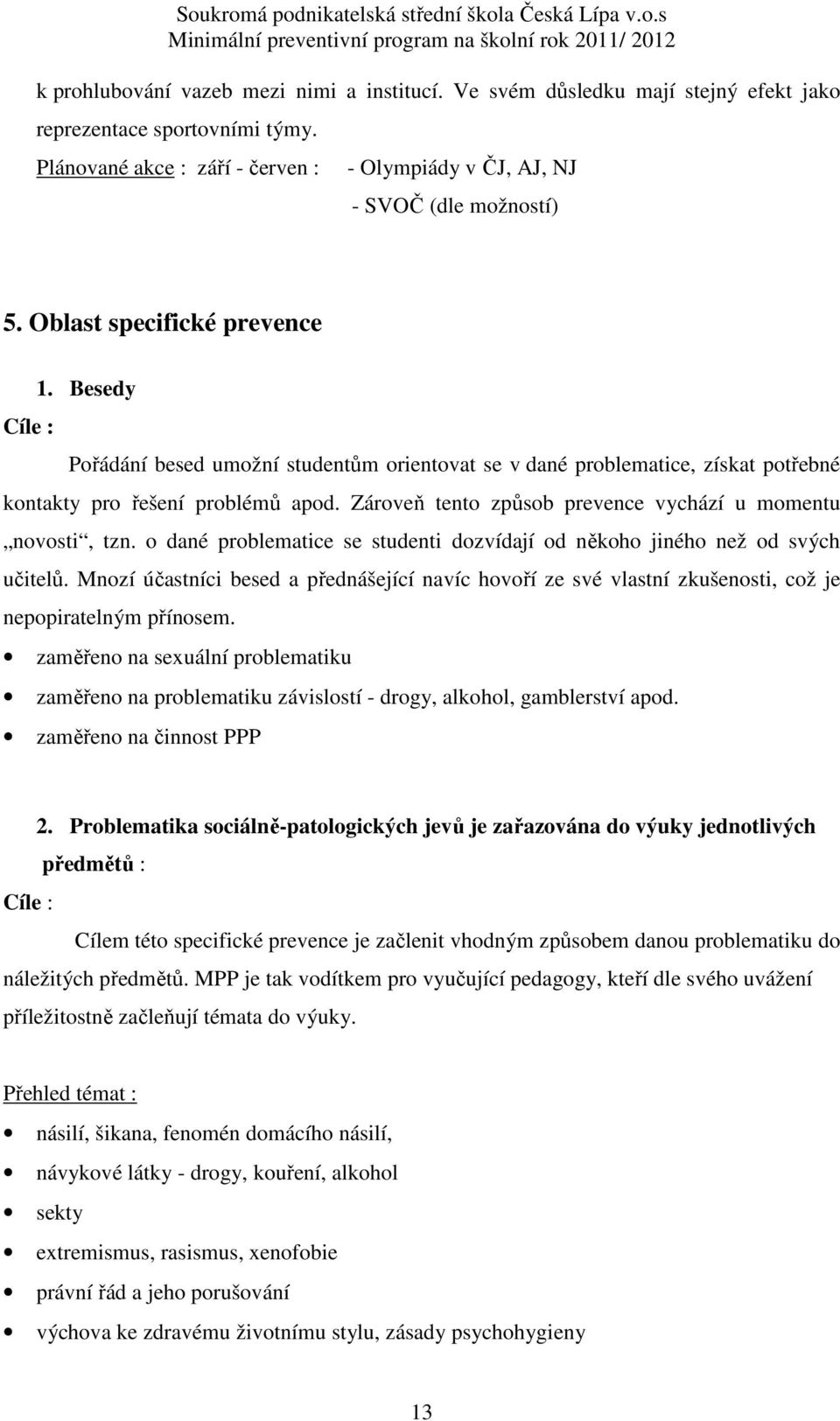 Zároveň tento způsob prevence vychází u momentu novosti, tzn. o dané problematice se studenti dozvídají od někoho jiného než od svých učitelů.