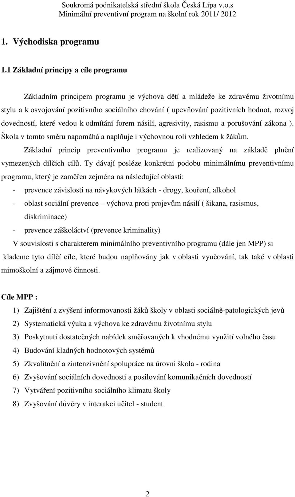 rozvoj dovedností, které vedou k odmítání forem násilí, agresivity, rasismu a porušování zákona ). Škola v tomto směru napomáhá a naplňuje i výchovnou roli vzhledem k žákům.