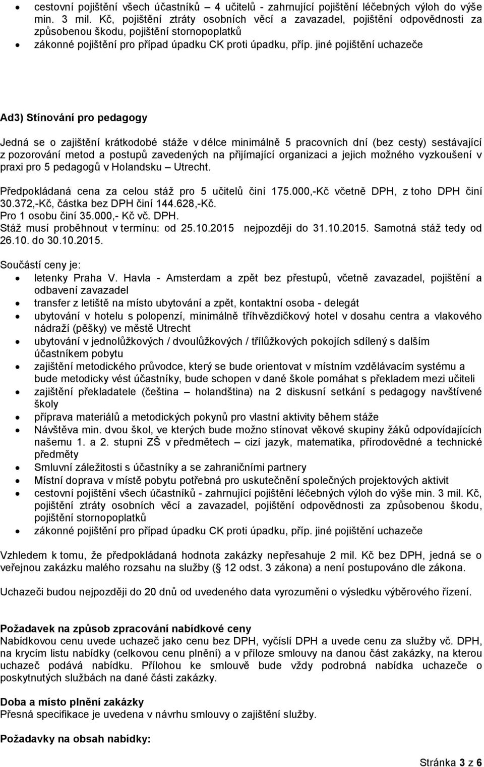 jiné pojištění uchazeče Ad3) Stínování pro pedagogy Jedná se o zajištění krátkodobé stáže v délce minimálně 5 pracovních dní (bez cesty) sestávající z pozorování metod a postupů zavedených na