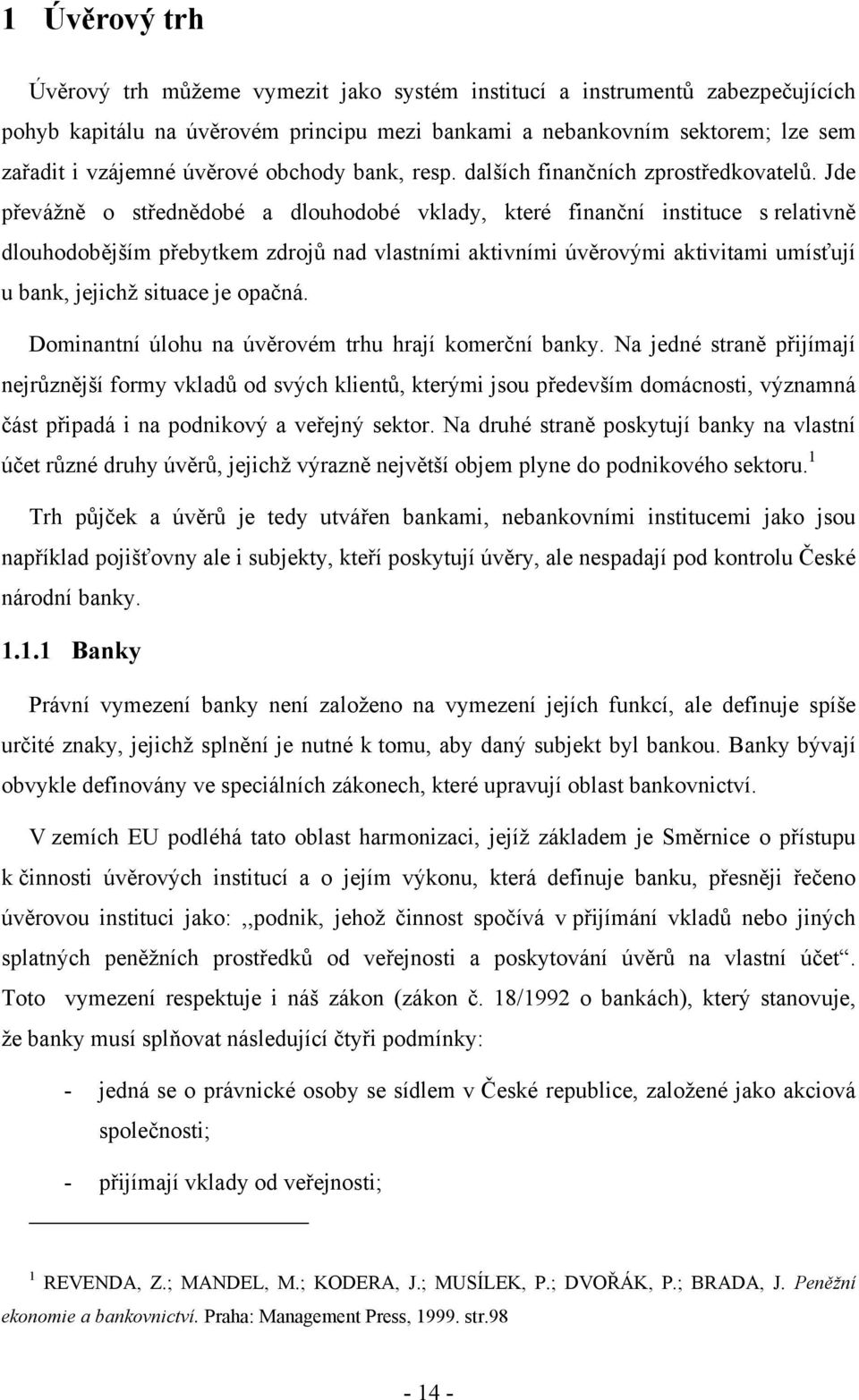 Jde převážně o střednědobé a dlouhodobé vklady, které finanční instituce s relativně dlouhodobějším přebytkem zdrojů nad vlastními aktivními úvěrovými aktivitami umísťují u bank, jejichž situace je