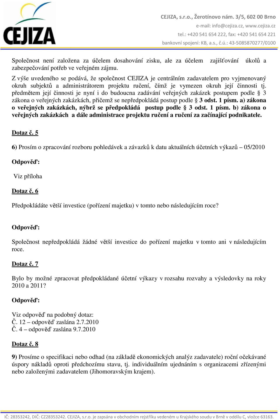 předmětem její činnosti je nyní i do budoucna zadávání veřejných zakázek postupem podle 3 zákona o veřejných zakázkách, přičemž se nepředpokládá postup podle 3 odst. 1 písm.