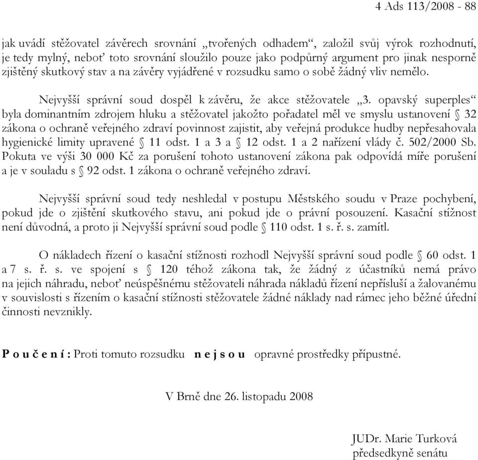 opavský superples byla dominantním zdrojem hluku a stěžovatel jakožto pořadatel měl ve smyslu ustanovení 32 zákona o ochraně veřejného zdraví povinnost zajistit, aby veřejná produkce hudby