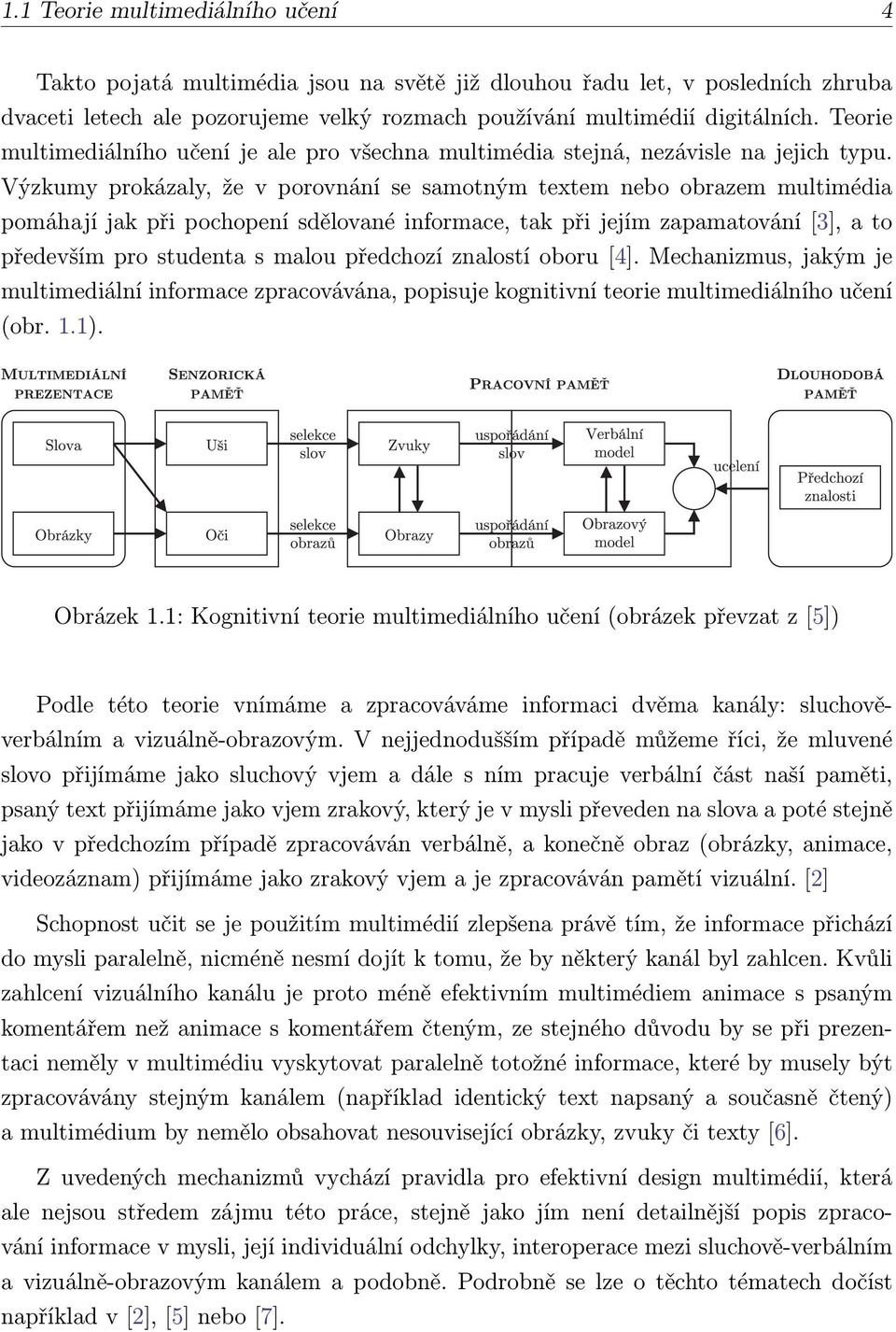 Výzkumy prokázaly, že v porovnání se samotným textem nebo obrazem multimédia pomáhají jak při pochopení sdělované informace, tak při jejím zapamatování [3], a to především pro studenta s malou