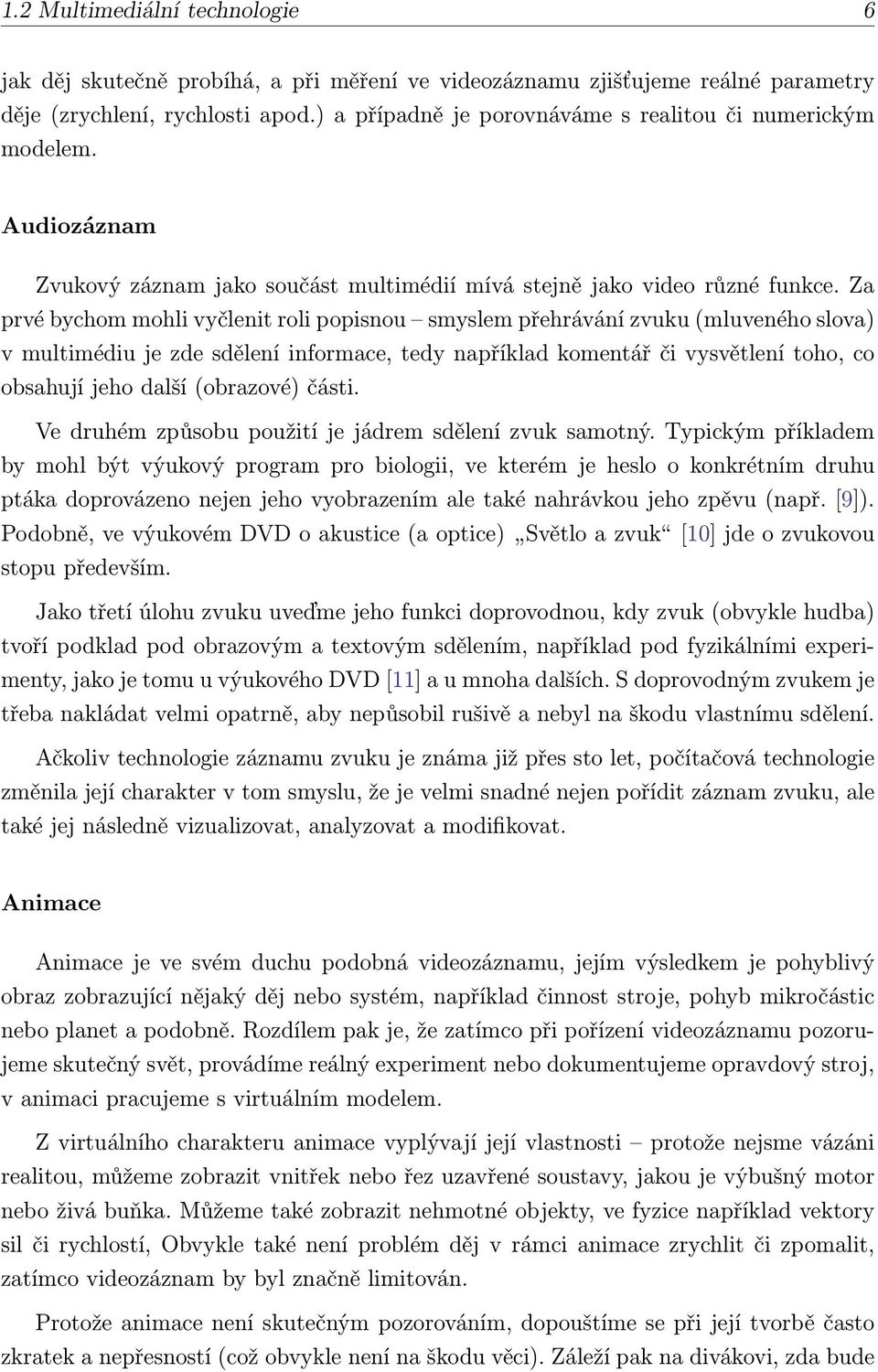 Za prvé bychom mohli vyčlenit roli popisnou smyslem přehrávání zvuku (mluveného slova) v multimédiu je zde sdělení informace, tedy například komentář či vysvětlení toho, co obsahují jeho další