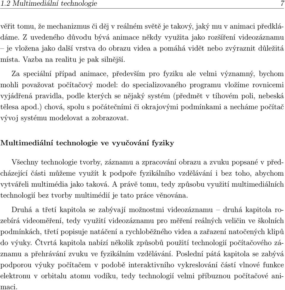 Za speciální případ animace, především pro fyziku ale velmi významný, bychom mohli považovat počítačový model: do specializovaného programu vložíme rovnicemi vyjádřená pravidla, podle kterých se