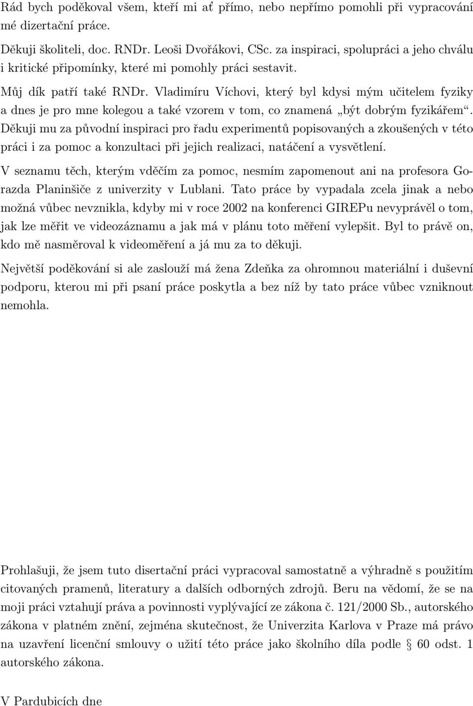 Vladimíru Víchovi, který byl kdysi mým učitelem fyziky a dnes je pro mne kolegou a také vzorem v tom, co znamená být dobrým fyzikářem.