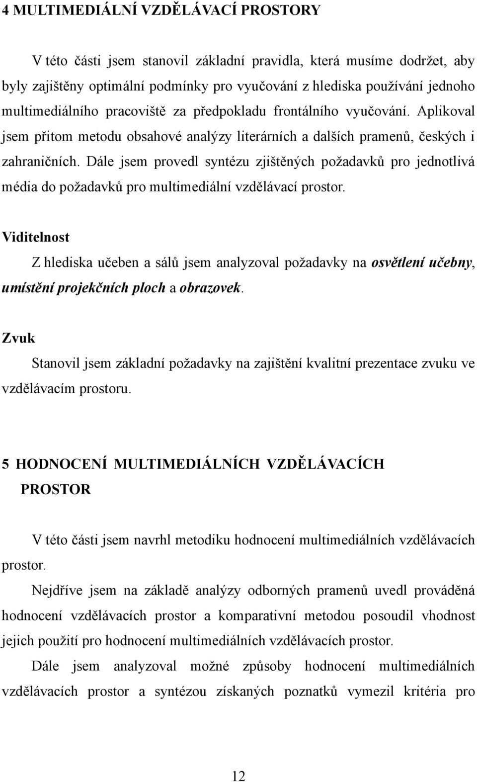 Dále jsem provedl syntézu zjištěných požadavků pro jednotlivá média do požadavků pro multimediální vzdělávací prostor.