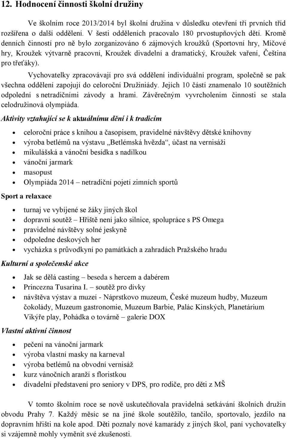 Kromě denních činností pro ně bylo zorganizováno 6 zájmových kroužků (Sportovní hry, Míčové hry, Kroužek výtvarně pracovní, Kroužek divadelní a dramatický, Kroužek vaření, Čeština pro třeťáky).