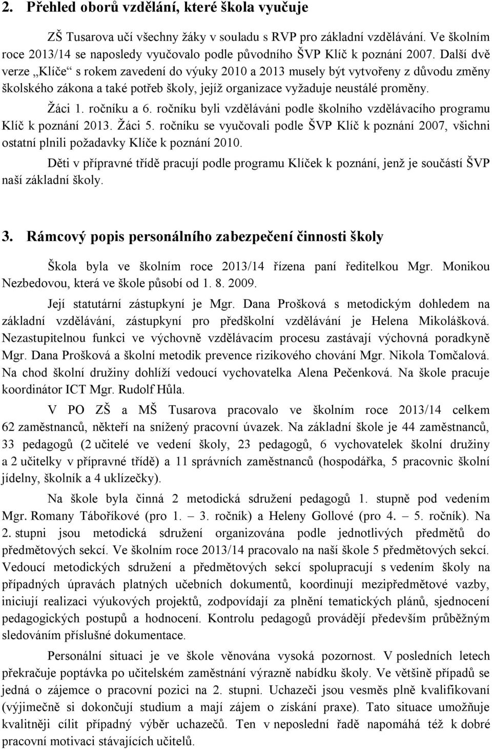 Další dvě verze Klíče s rokem zavedení do výuky 2010 a 2013 musely být vytvořeny z důvodu změny školského zákona a také potřeb školy, jejíž organizace vyžaduje neustálé proměny. Žáci 1. ročníku a 6.