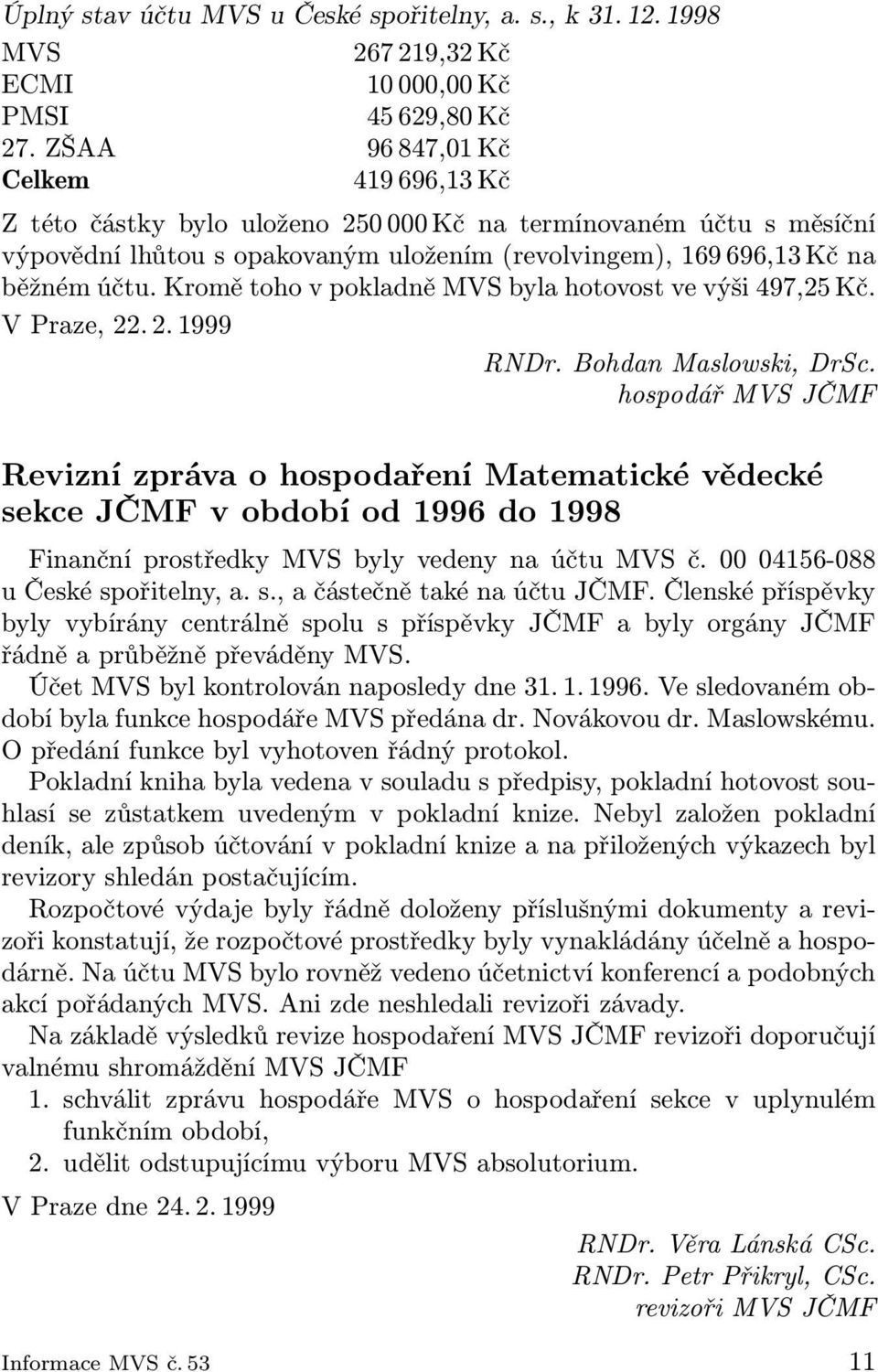 Kromě toho v pokladně MVS byla hotovost ve výši 497,25 Kč. V Praze, 22. 2. 1999 RNDr. Bohdan Maslowski, DrSc.