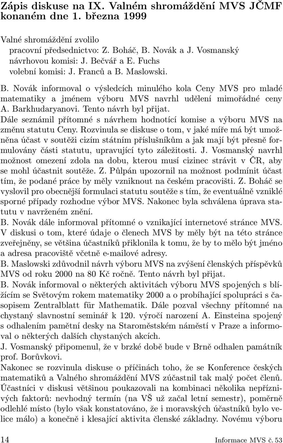 Tento návrh byl přijat. Dále seznámil přítomné s návrhem hodnotící komise a výboru MVS na změnu statutu Ceny.