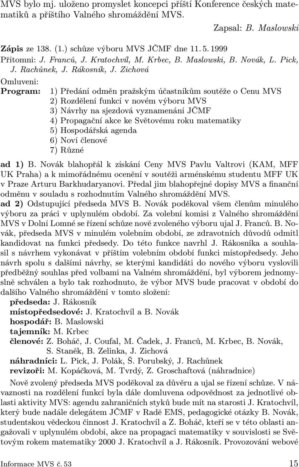 Zichová Omluveni: Program: 1) Předání odměn pražským účastníkům soutěže o Cenu MVS 2) Rozdělení funkcí v novém výboru MVS 3) Návrhy na sjezdová vyznamenání JČMF 4) Propagační akce ke Světovému roku