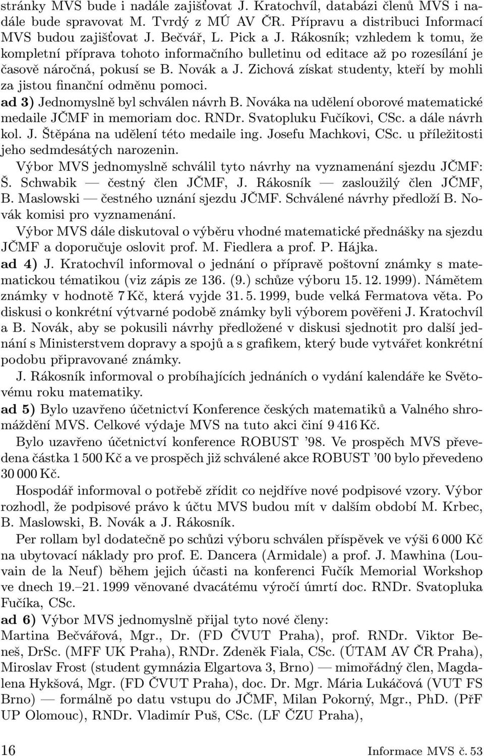 Zichová získat studenty, kteří by mohli za jistou finanční odměnu pomoci. ad 3) Jednomyslně byl schválen návrh B. Nováka na udělení oborové matematické medaile JČMF in memoriam doc. RNDr.