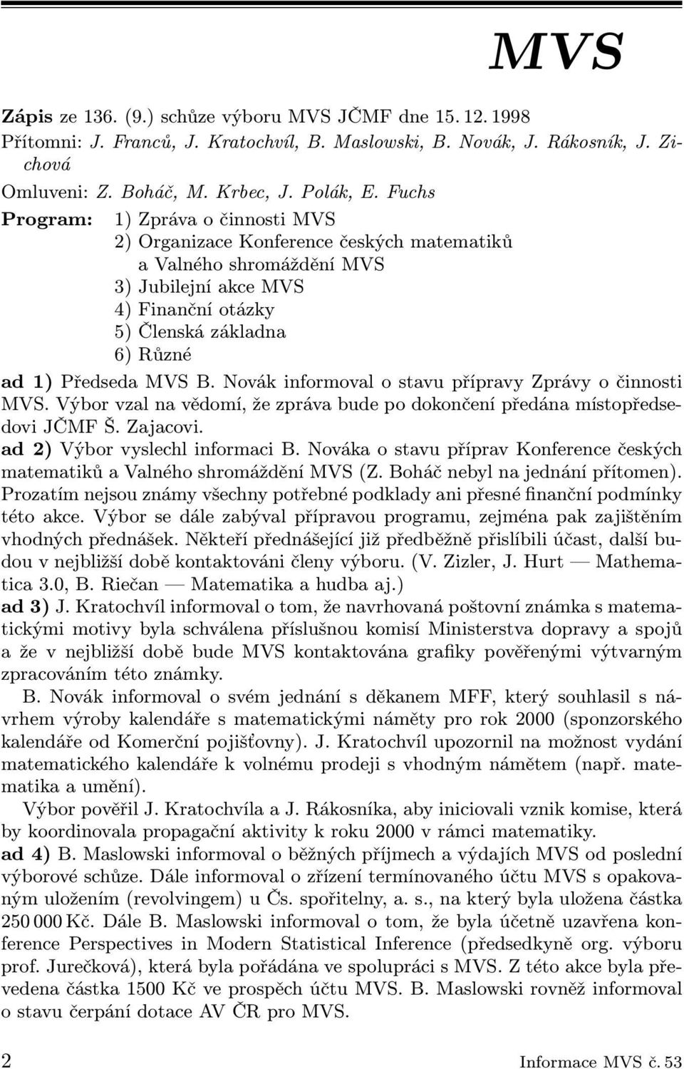 B. Novák informoval o stavu přípravy Zprávy o činnosti MVS. Výbor vzal na vědomí, že zpráva bude po dokončení předána místopředsedovi JČMF Š. Zajacovi. ad 2) Výbor vyslechl informaci B.