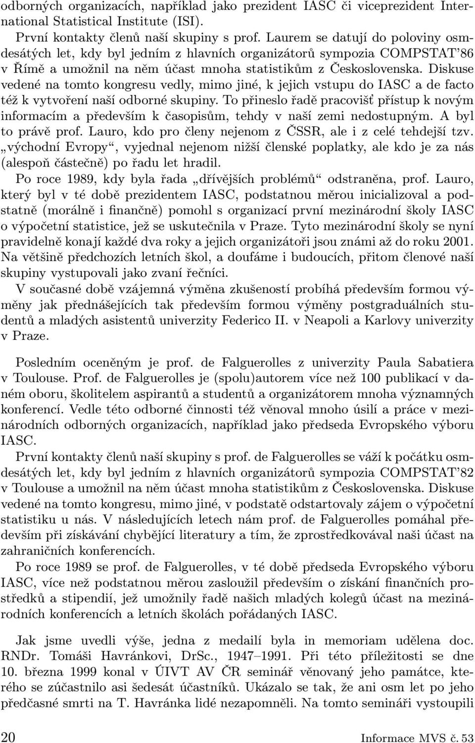 Diskuse vedené na tomto kongresu vedly, mimo jiné, k jejich vstupu do IASC a de facto též k vytvoření naší odborné skupiny.