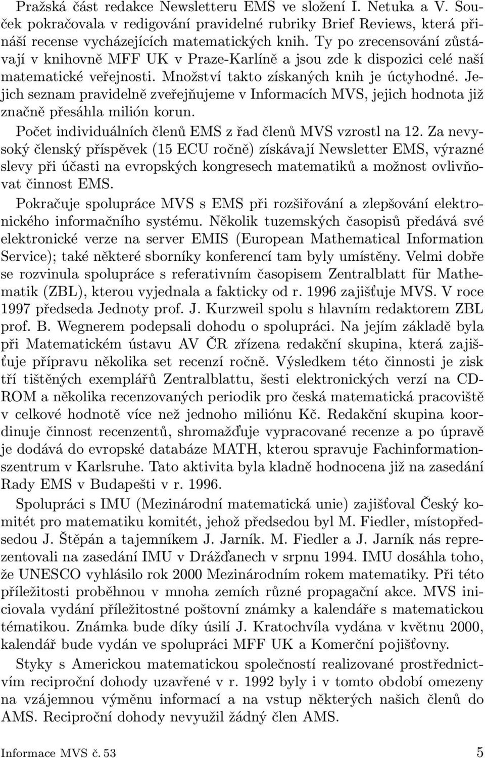 Jejich seznam pravidelně zveřejňujeme v Informacích MVS, jejich hodnota již značně přesáhla milión korun. Počet individuálních členů EMS z řad členů MVS vzrostl na 12.