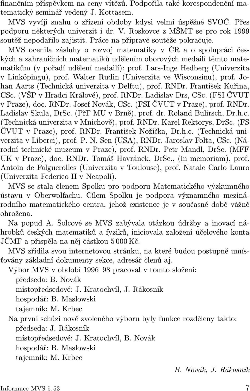 MVS ocenila zásluhy o rozvoj matematiky v ČR a o spolupráci českých a zahraničních matematiků udělením oborových medailí těmto matematikům (v pořadí udělení medailí): prof.