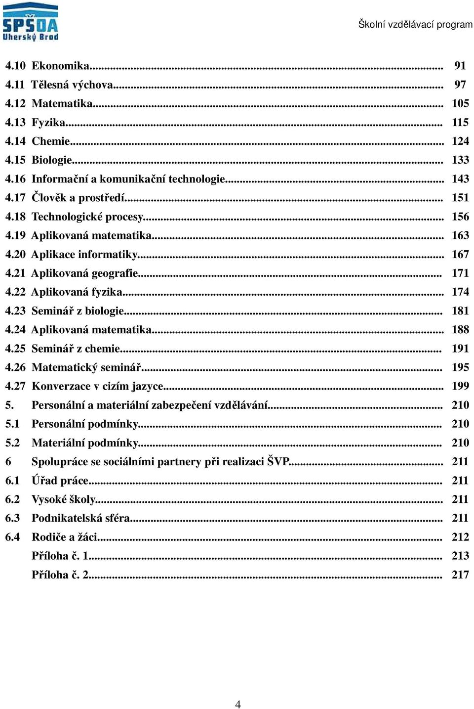 5 Seminář z chemie... 9.6 Matematický seminář... 95.7 Konverzace v cizím jazyce... 99 5. Personální a materiální zabezpečení vzdělávání... 0 5. Personální podmínky... 0 5. Materiální podmínky.