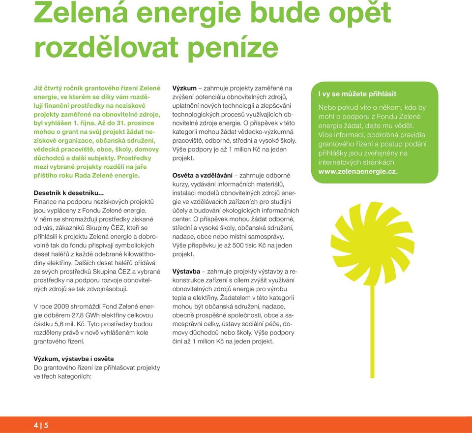 Prostředky mezi vybrané projekty rozdělí na jaře příštího roku Rada Zelené energie. Desetník k desetníku Finance na podporu neziskových projektů jsou vypláceny z Fondu Zelené energie.