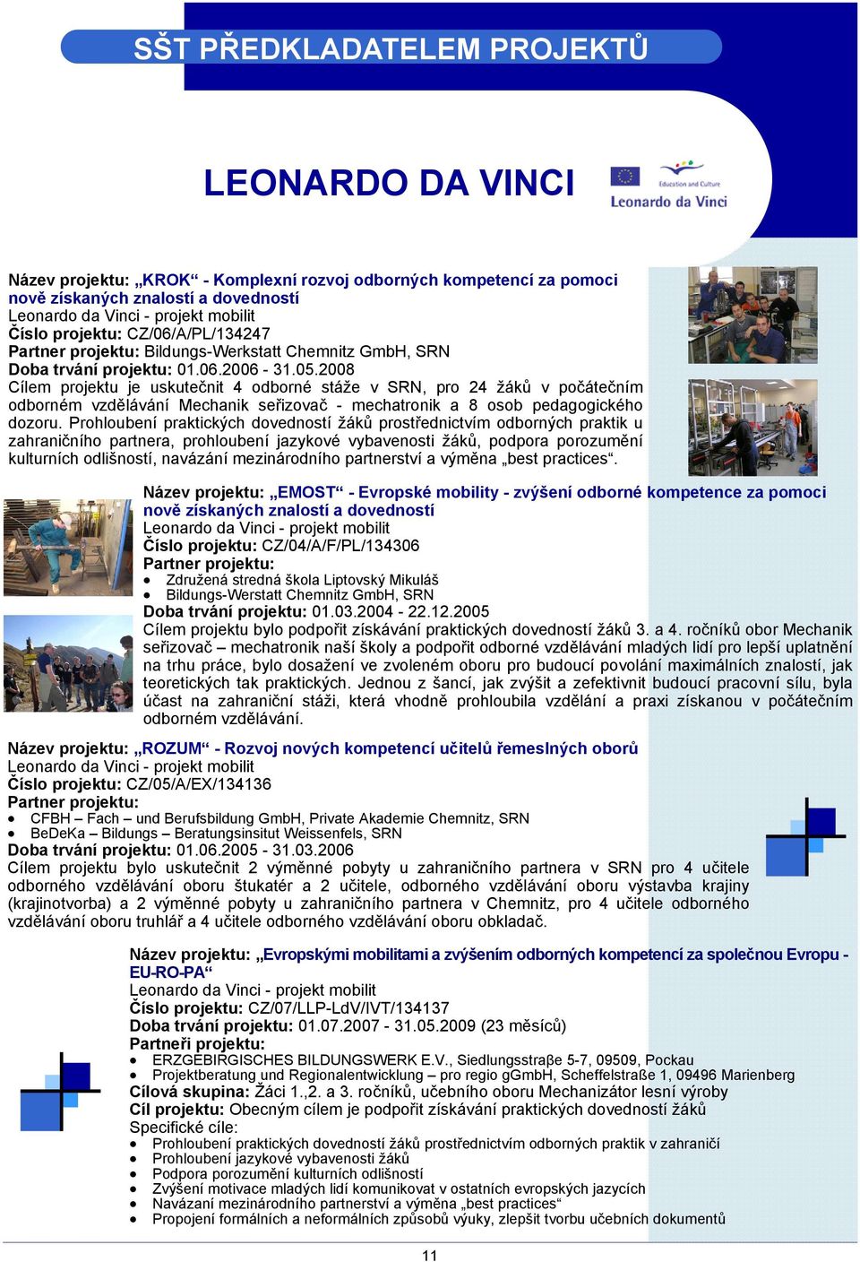 2008 Cílem projektu je uskutečnit 4 odborné stáže v SRN, pro 24 žáků v počátečním odborném vzdělávání Mechanik seřizovač - mechatronik a 8 osob pedagogického dozoru.