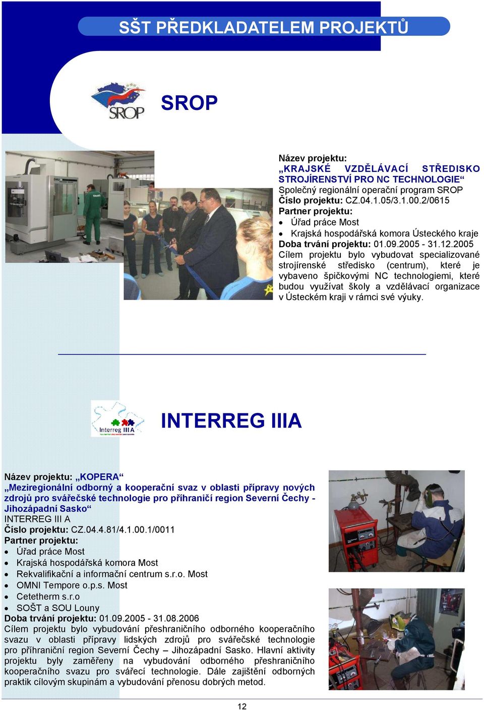 2005 Cílem projektu bylo vybudovat specializované strojírenské středisko (centrum), které je vybaveno špičkovými NC technologiemi, které budou využívat školy a vzdělávací organizace v Ústeckém kraji