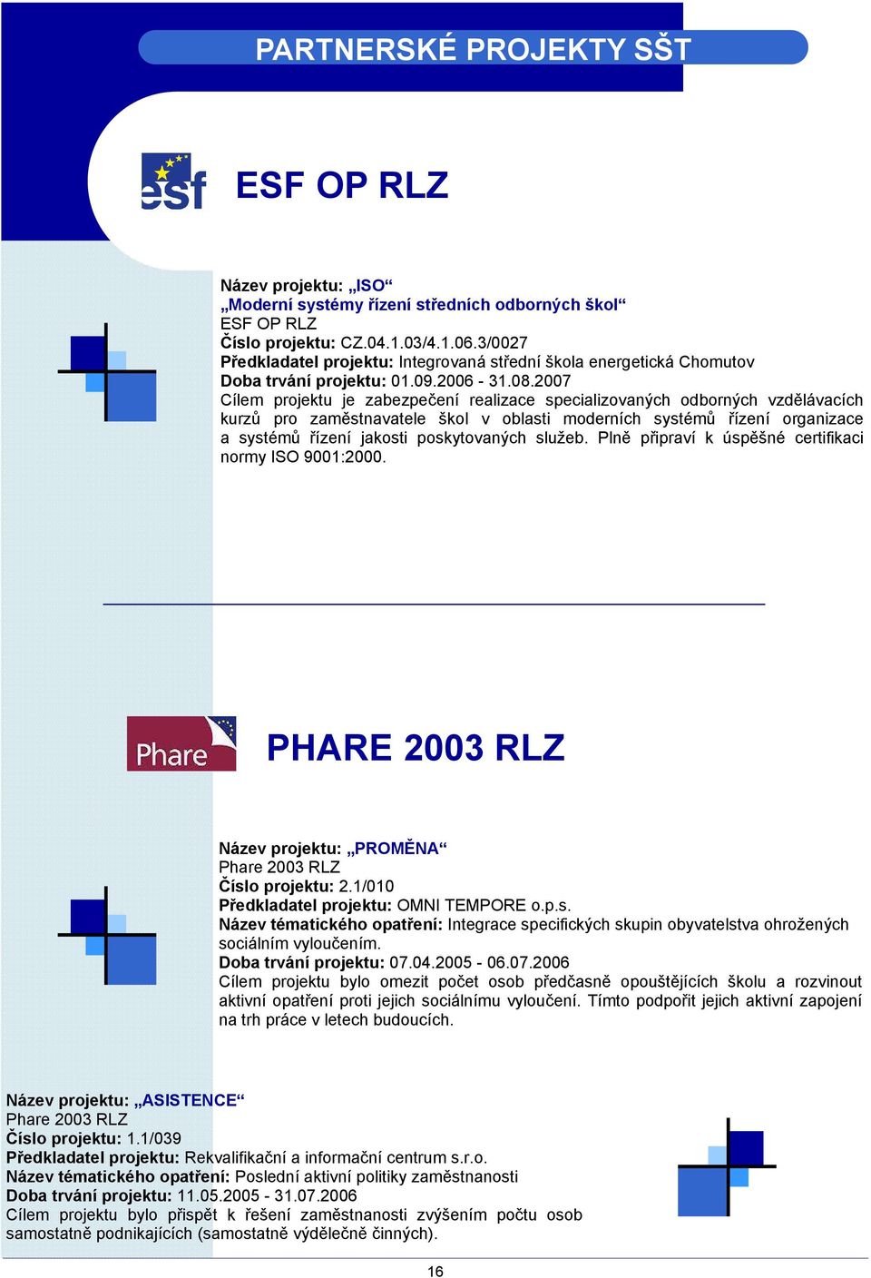 2007 Cílem projektu je zabezpečení realizace specializovaných odborných vzdělávacích kurzů pro zaměstnavatele škol v oblasti moderních systémů řízení organizace a systémů řízení jakosti poskytovaných