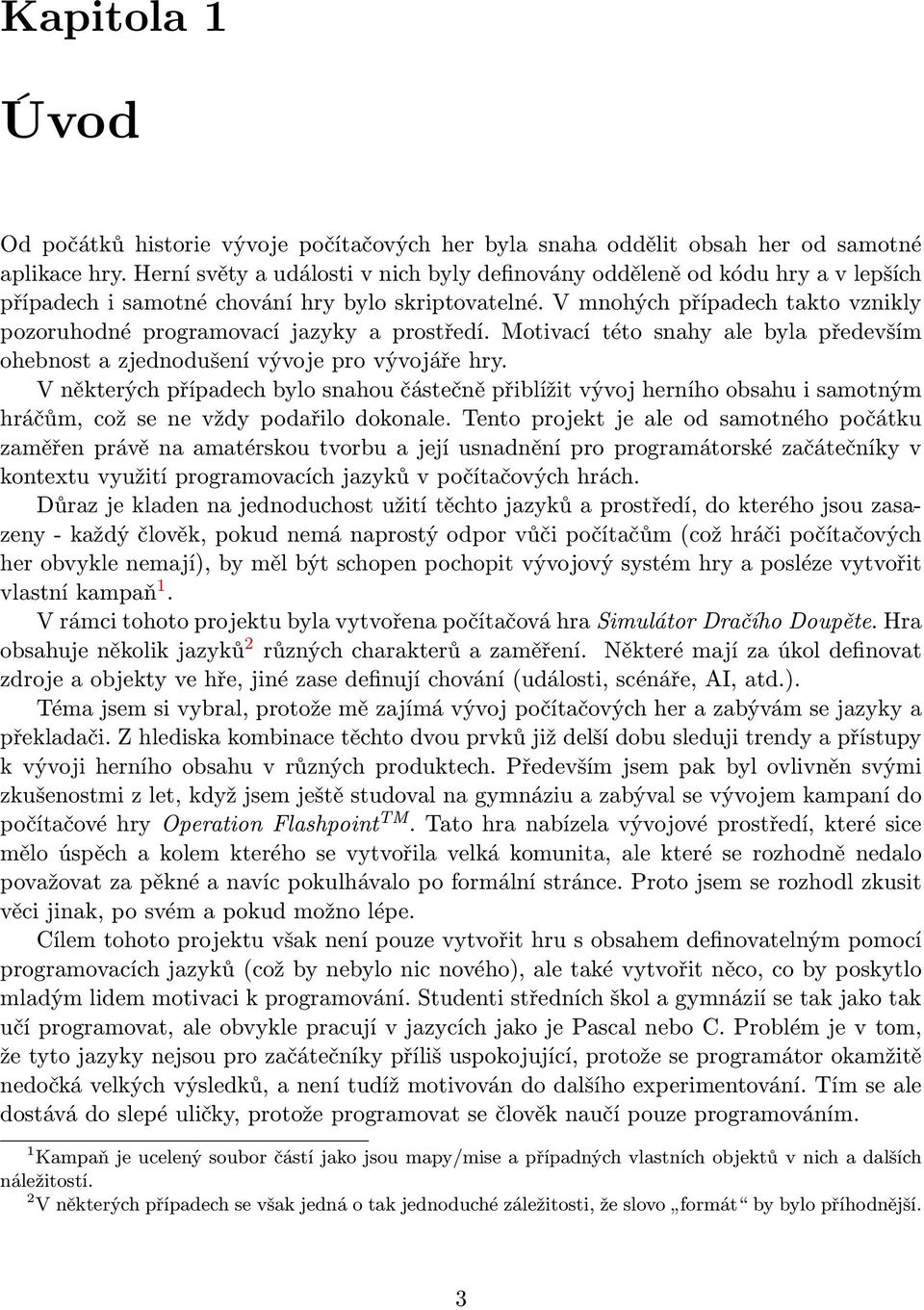 V mnohých případech takto vznikly pozoruhodné programovací jazyky a prostředí. Motivací této snahy ale byla především ohebnost a zjednodušení vývoje pro vývojáře hry.