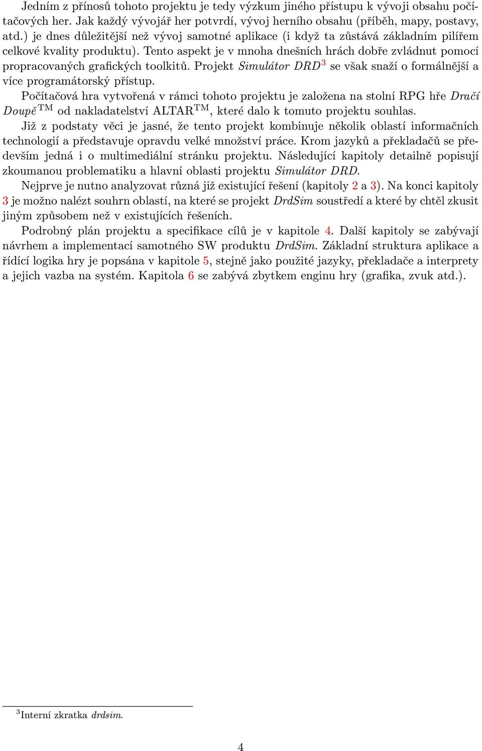 Tento aspekt je v mnoha dnešních hrách dobře zvládnut pomocí propracovaných grafických toolkitů. Projekt Simulátor DRD 3 se však snaží o formálnější a více programátorský přístup.