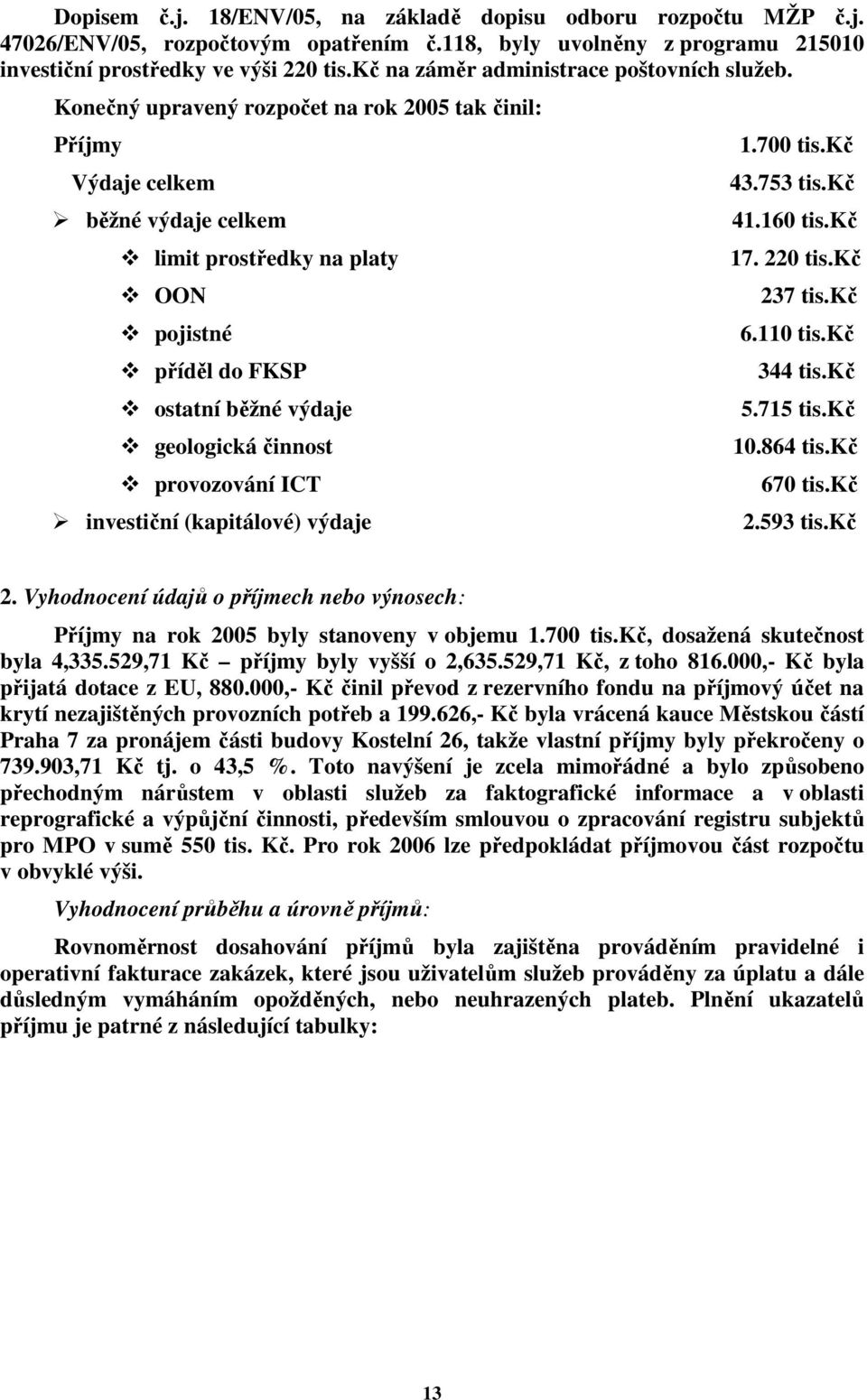 Konečný upravený rozpočet na rok 2005 tak činil: Příjmy Výdaje celkem běžné výdaje celkem limit prostředky na platy OON pojistné příděl do FKSP ostatní běžné výdaje geologická činnost provozování ICT