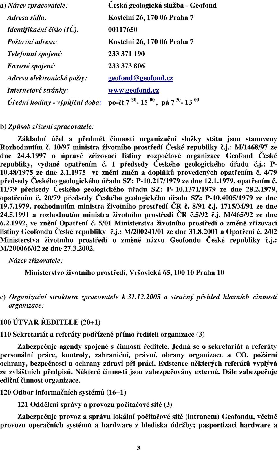 geofond.cz Internetové stránky: www.geofond.cz Úřední hodiny - výpůjční doba: po-čt 7 30-15 00, pá 7 30-13 00 b) Způsob zřízení zpracovatele: Základní účel a předmět činnosti organizační složky státu jsou stanoveny Rozhodnutím č.