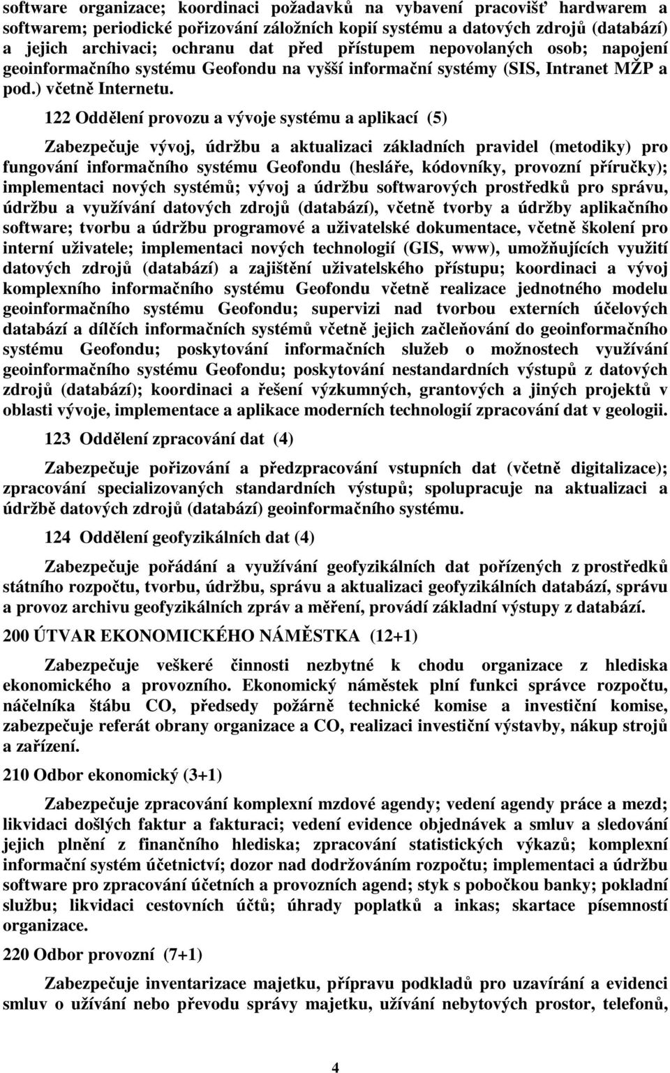 122 Oddělení provozu a vývoje systému a aplikací (5) Zabezpečuje vývoj, údržbu a aktualizaci základních pravidel (metodiky) pro fungování informačního systému Geofondu (hesláře, kódovníky, provozní