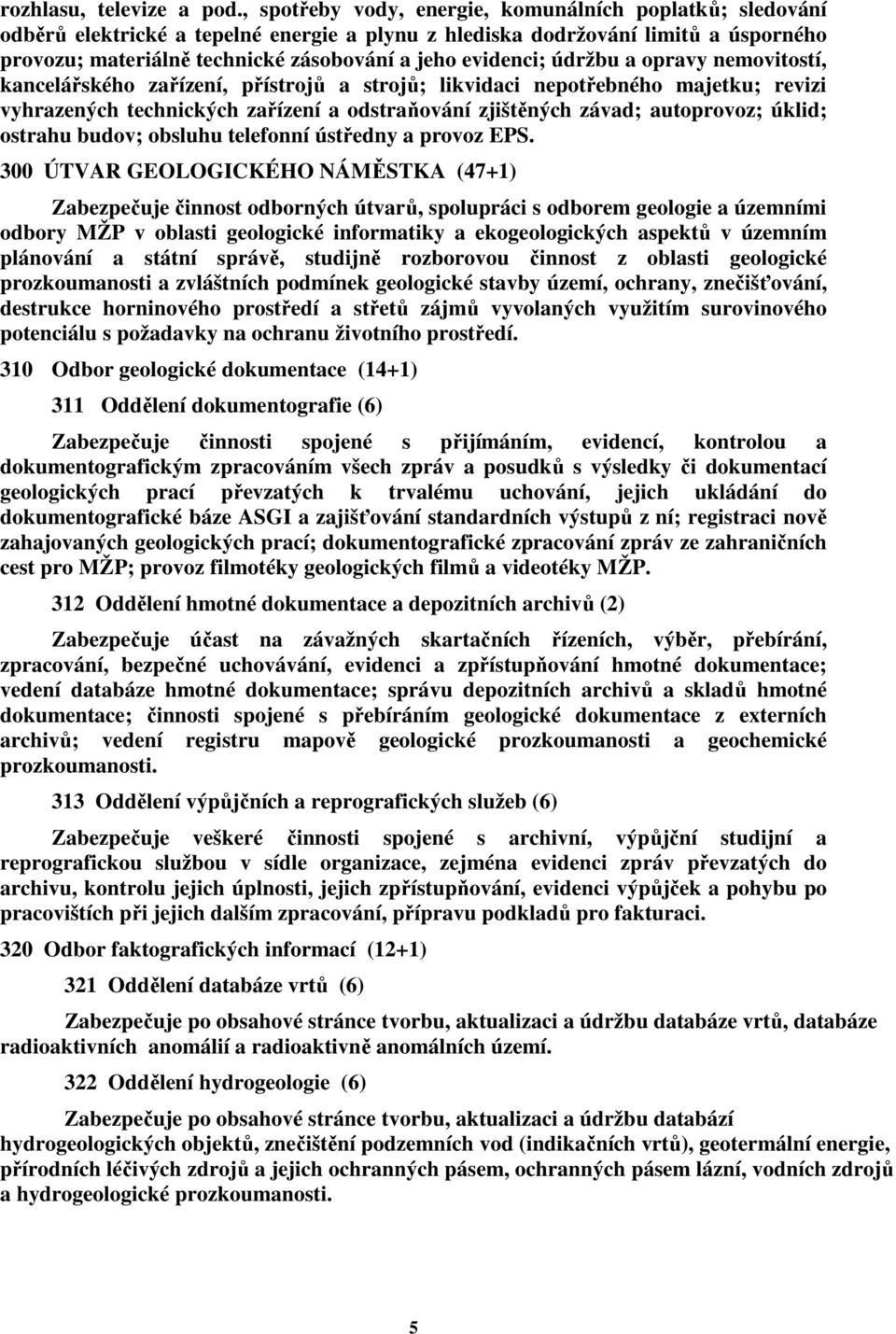 evidenci; údržbu a opravy nemovitostí, kancelářského zařízení, přístrojů a strojů; likvidaci nepotřebného majetku; revizi vyhrazených technických zařízení a odstraňování zjištěných závad; autoprovoz;