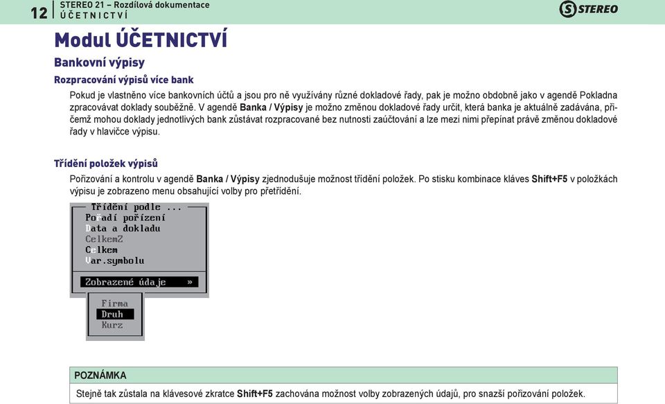 V agendě Banka / Výpisy je možno změnou dokladové řady určit, která banka je aktuálně zadávána, přičemž mohou doklady jednotlivých bank zůstávat rozpracované bez nutnosti zaúčtování a lze mezi nimi