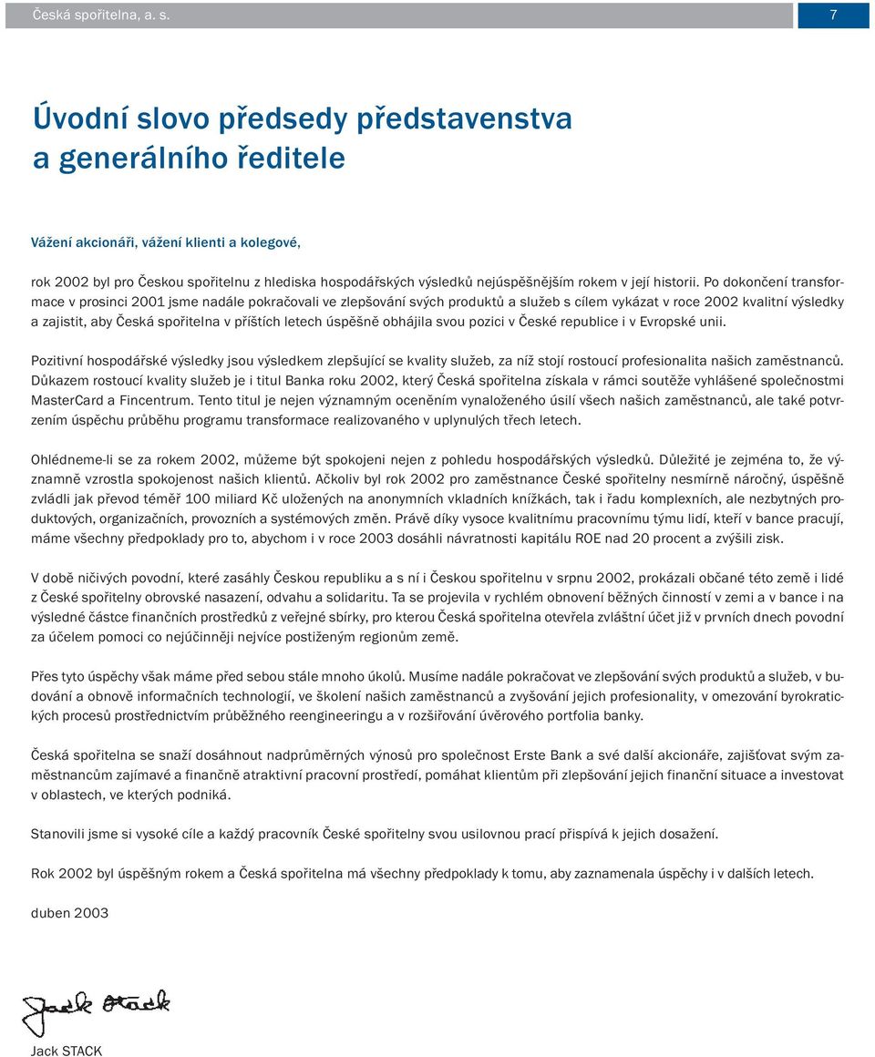 7 Úvodní slovo předsedy představenstva a generálního ředitele Vážení akcionáři, vážení klienti a kolegové, rok 2002 byl pro Českou spořitelnu z hlediska hospodářských výsledků nejúspěšnějším rokem v