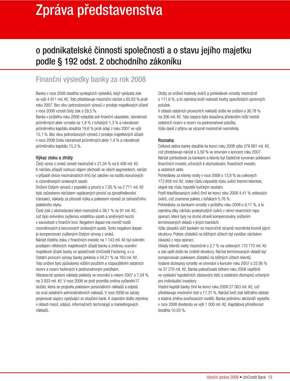 Toto představuje meziroční nárůst o 65,63 % proti roku 2007. Bez vlivu jednorázových výnosů z prodeje majetkových účastí v roce 2008 vzrostl čistý zisk o 29,5 %.